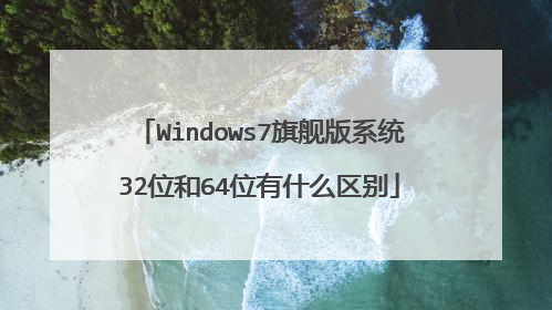 Windows7旗舰版系统32位和64位有什么区别