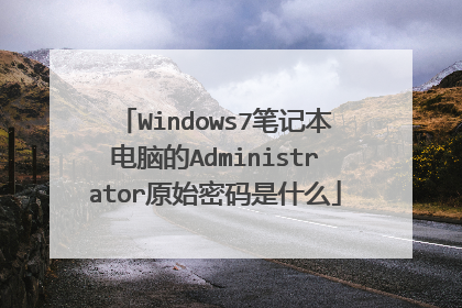 Windows7笔记本电脑的Administrator原始密码是什么