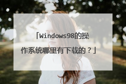 Windows98的操作系统哪里有下载的?