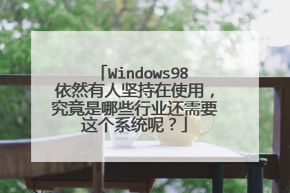 Windows98依然有人坚持在使用,究竟是哪些行业还需要这个系统呢?