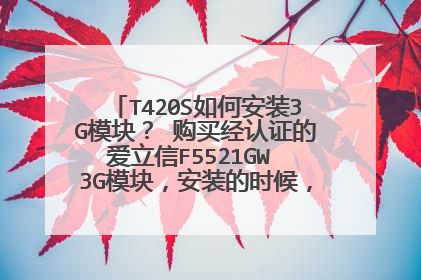 T420S如何安装3G模块? 购买经认证的爱立信F5521GW 3G模块,安装的时候,天线是怎么接?