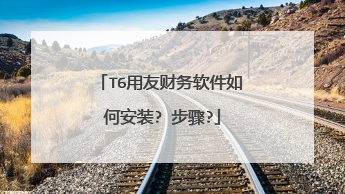 T6用友财务软件如何安装? 步骤?