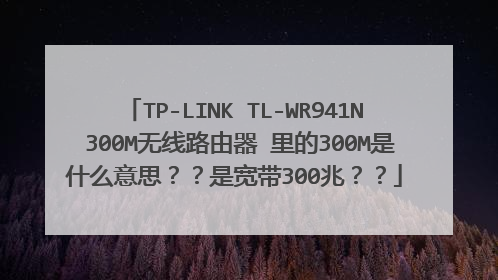 TP-LINK TL-WR941N 300M无线路由器 里的300M是什么意思??是宽带300兆??