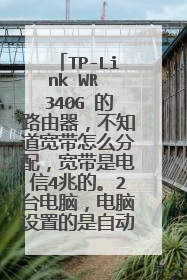 TP-Link WR 340G 的路由器,不知道宽带怎么分配,宽带是电信4兆的。2台电脑,电脑设置的是自动默认IP