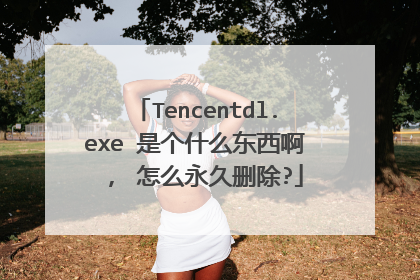Tencentdl.exe 是个什么东西啊 , 怎么永久删除?