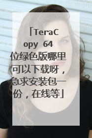 TeraCopy 64位绿色版哪里可以下载呀,急求安装包一份,在线等