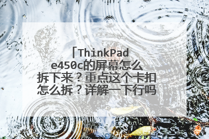 ThinkPad e450c的屏幕怎么拆下来?重点这个卡扣怎么拆?详解一下行吗,最好图解,我笨