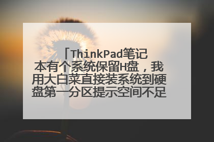 ThinkPad笔记本有个系统保留H盘,我用大白菜直接装系统到硬盘第一分区提示空间不足,我怎么重装系统?
