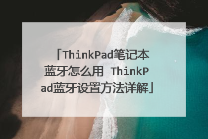 ThinkPad笔记本蓝牙怎么用 ThinkPad蓝牙设置方法详解