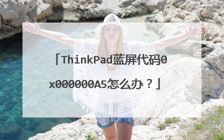 ThinkPad蓝屏代码0x000000A5怎么办?