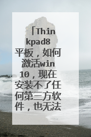 Thinkpad8平板,如何激活win10,现在安装不了任何第三方软件,也无法重装系统