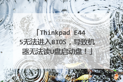 Thinkpad E445无法进入BIOS，导致机器无法读U盘启动盘！