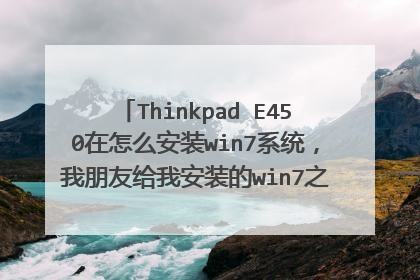Thinkpad E450在怎么安装win7系统,我朋友给我安装的win7之后不能用usb,怀疑系