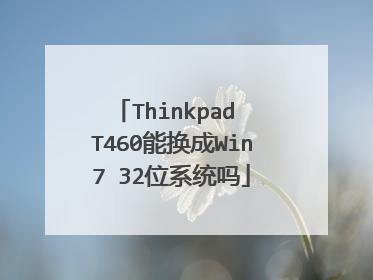 Thinkpad T460能换成Win7 32位系统吗