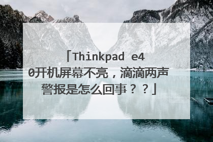 Thinkpad e40开机屏幕不亮,滴滴两声警报是怎么回事??