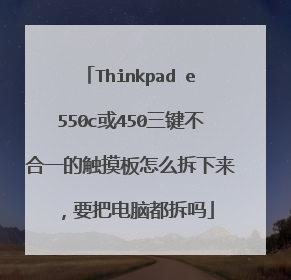 Thinkpad e550c或450三键不合一的触摸板怎么拆下来,要把电脑都拆吗
