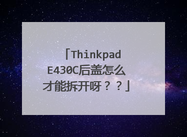 ThinkpadE430C后盖怎么才能拆开呀??