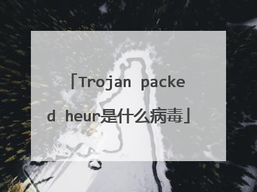 Trojan packed heur是什么病毒