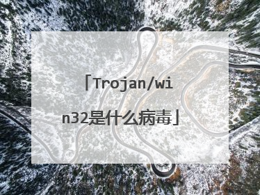 Trojan/win32是什么病毒
