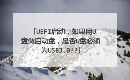 UEFI启动，如果用U盘做启动盘，是否U盘必须为USB3.0??