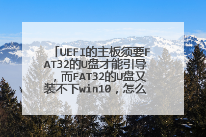 UEFI的主板须要FAT32的U盘才能引导，而FAT32的U盘又装不下win10，怎么解决这个问题？