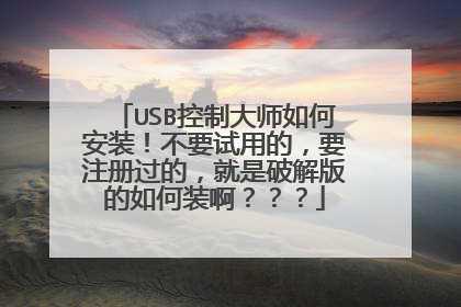 USB控制大师如何安装!不要试用的,要注册过的,就是破解版的如何装啊???