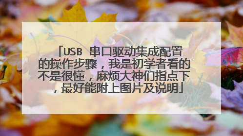 USB 串口驱动集成配置的操作步骤,我是初学者看的不是很懂,麻烦大神们指点下,最好能附上图片及说明