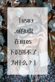 USB3.0的U盘在BIOS下识别不了为什么?