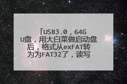 USB3.0,64GU盘,用大白菜做启动盘后,格式从exFAT转为为FAT32了,读写速度变得非常慢