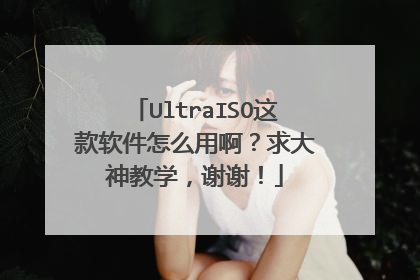 UltraISO这款软件怎么用啊?求大神教学,谢谢!