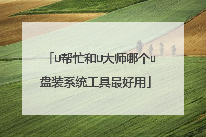 U帮忙和U大师哪个u盘装系统工具最好用