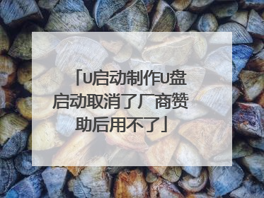 U启动制作U盘启动取消了厂商赞助后用不了