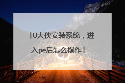 U大侠安装系统,进入pe后怎么操作