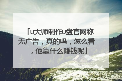 U大师制作U盘官网称无广告，真的吗，怎么看，他靠什么赚钱呢