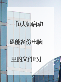 U大师启动盘能备份电脑里的文件吗