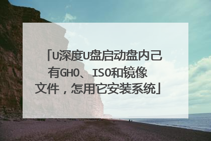 U深度U盘启动盘内己有GHO、ISO和镜像文件，怎用它安装系统