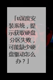 U深度安装系统,提示获取硬盘分区失败,可能缺少硬盘驱动怎么办?
