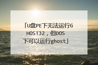 U盘PE下无法运行GHOST32,但DOS下可以运行ghost
