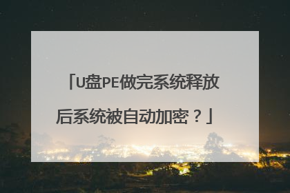 U盘PE做完系统释放后系统被自动加密?