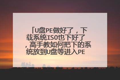 U盘PE做好了,下载系统ISO也下好了,高手教如何把下的系统放到U盘等进入PE的时候启动安装系统