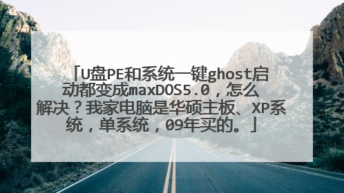 U盘PE和系统一键ghost启动都变成maxDOS5.0，怎么解决？我家电脑是华硕主板、XP系统，单系统，09年买的。