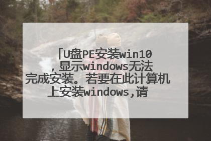 U盘PE安装win10，显示windows无法完成安装。若要在此计算机上安装windows,请重新启动安装。