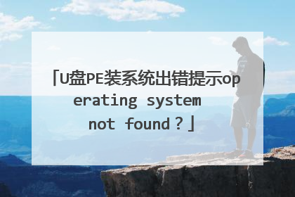U盘PE装系统出错提示operating system not found？