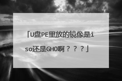 U盘PE里放的镜像是iso还是GHO啊???