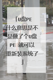 U盘PE 什么意思是不是做了个U盘PE 就可以重新装系统了