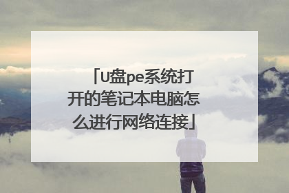 U盘pe系统打开的笔记本电脑怎么进行网络连接