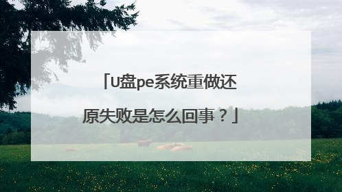U盘pe系统重做还原失败是怎么回事?
