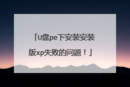 U盘pe下安装安装版xp失败的问题！