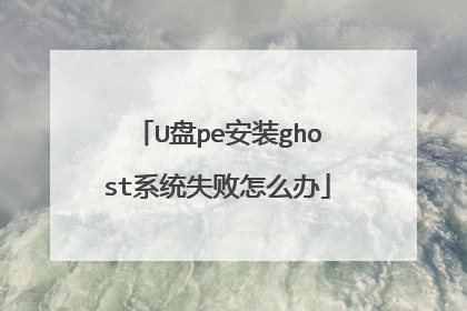 U盘pe安装ghost系统失败怎么办