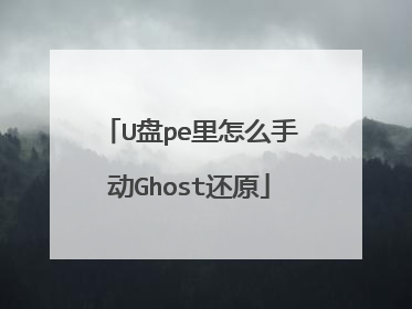 U盘pe里怎么手动Ghost还原